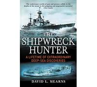The Shipwreck Hunter : A lifetime of extraordinary deep-sea discoveries