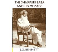 The Shivapuri Baba and His Message: Four lectures on a great Indian sage.: Volume 11 (The Collected Works of J.G. Bennett)