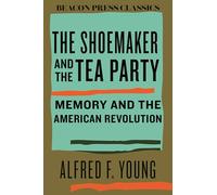 The Shoemaker and the Tea Party: Memory and the American Revolution (Beacon Classics)