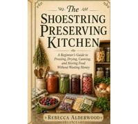 The Shoestring Preserving Kitchen: A Beginner’s Guide to Freezing, Drying, Canning, and Storing Food Without Wasting Money (The Shoestring Homestead Library)