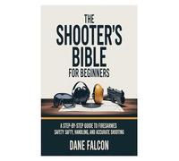 The Shooter’s Bible for Beginners: A Step-by-Step Guide to Firearms Safety, Handling, and Accurate Shooting