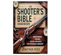 The Shooter’s Bible Handbook: Understanding Firearms: History, Mechanics, and Responsible Ownership
