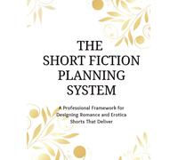 The Short Fiction Planning System: A Professional Framework for Designing Romance and Erotica Shorts That Deliver