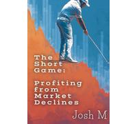 The Short Game: Profiting from Market Declines (Market Meltdown Mastery: Profiting from Economic Storms)