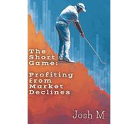 The Short Game: Profiting from Market Declines (Market Meltdown Mastery: Profiting from Economic Storms)
