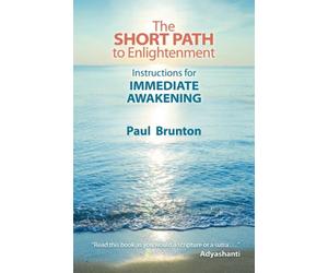The Short Path to Enlightenment: Instructions for Immediate Awakening by Paul Br