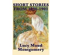 The Short Stories of Lucy Maud Montgomery from 1896-1901