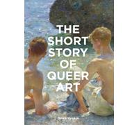 The Short Story of Queer Art : A Pocket Guide to Key Movements, Works, Themes & Breakthroughs