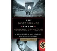 The Short, Strange Life of Herschel Grynszpan - A Boy Avenger, a Nazi Diplomat, and a Murder in Paris