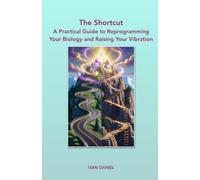The Shortcut: A Practical Guide to Reprogramming Your Biology and Raising Your Vibration