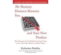 The Shortest Distance Between You and Your New Product, 2nd Edition: How Innovators Use Rapid Learning Cycles to Get Their Best Ideas to Market Faster