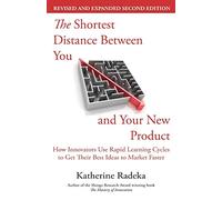 The Shortest Distance Between You and Your New Product, 2nd Edition: How Innovators Use Rapid Learning Cycles to Get Their Best Ideas to Market Faster