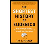 The Shortest History of Eugenics: From "Science" to Atrocity - How a Dangerous Movement Shaped the World, and Why It Persists: 0