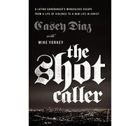 The Shot Caller: A Latino Gangbanger’s Miraculous Escape from a Life of Violence to a New Life in Christ