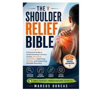 The Shoulder Relief Bible: A Practical Guide to Understanding Common Causes, Managing Discomfort, Improving Mobility, and Supporting Shoulder Recovery