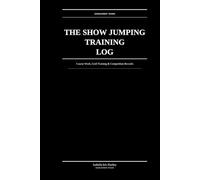 The Show Jumping Training Log: Course Work, Grid Training & Competition Records: Structured Performance Tracking for Serious Jumpers
