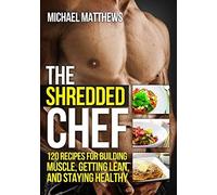 The Shredded Chef: 115 Recipes for Building Muscle, Getting Lean, and Staying Healthy (Build Healthy Muscle Series)