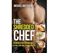 The Shredded Chef: 120 Recipes for Building Muscle, Getting Lean, and Staying Healthy