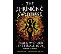 The Shrinking Goddess : Power, Myth and the Female Body