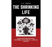 The Shrinking Life: Trapped in Your Mind: How Anxiety, Overthinking, and Fear Shape You - and How to Break Free