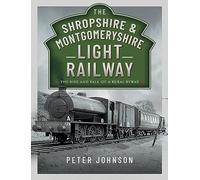 The Shropshire & Montgomeryshire Light Railway: The Rise and Fall of a Rural Byway