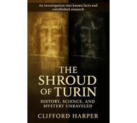 The Shroud of Turin History, Science, and Mystery Unraveled