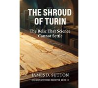 The Shroud of Turin: The Relic That Science Cannot Settle (Ancient Mysteries Revisited)
