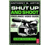 The Shut Up and Shoot Freelance Video Guide: A Down & Dirty DV Production