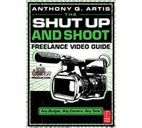 The Shut Up and Shoot Freelance Video Guide : A Down & Dirty DV Production