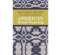The Shuttle-Craft Book On American Hand-Weaving: Together with Information of Interest and Value to Collectors, Technical Notes for the Use of Weavers, and