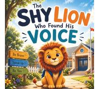 The Shy Lion Who Found His Voice: A Children's Story About Confidence, Courage, Friendship, and Self-Belief