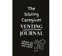 The Sibling Caregiver Venting Journal: Where All Emotions Are Valid