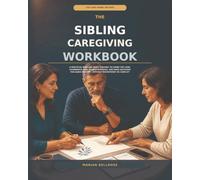 The Sibling Caregiving Workbook: A Practical Plan for Adult Siblings to Share the Load, Coordinate Care, Handle Expenses, and Make Decisions for Aging Parents - Without Resentment or Conflict