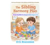 The Sibling Harmony Plan: From Conflict to Cooperation Ages 4-11: 40+ Proven Strategies to Stop Fighting and Build Lifelong Friendship (The Resilient ... Strength, Focus, and Heartfelt Connection)