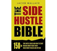 The Side Hustle Bible: 150+ Side Hustle Ideas and How to Start Making Money Right Away - Make Money Online and Offline