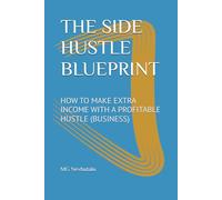 THE SIDE HUSTLE BLUEPRINT: HOW TO MAKE EXTRA INCOME WITH A PROFITABLE HUSTLE (BUSINESS)