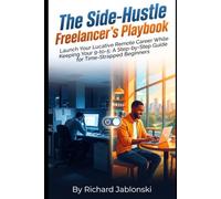 The Side-Hustle Freelancer's Playbook: Launch Your Lucrative Remote Career While Keeping Your 9-to-5: A Step-by-Step Guide for Time-Strapped Beginners (Freelancing Know How)