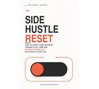 The Side Hustle Reset: How to Grow a Side Business Around a Full-Time Job Without Burning Out or Giving Up Your Life (The Everyday Reset Series)