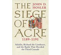 The Siege of Acre, 1189-1191: Saladin, Richard the Lionheart, and the Battle That Decided the Third Crusade