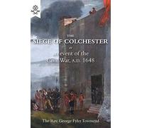The Siege of Colchester: Or an Event of the Civil War, A.D. 1648