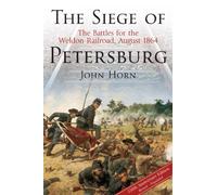 The Siege of Petersburg: The Battles for the Weldon Railroad, August 1864