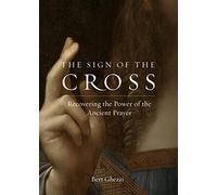 The Sign of the Cross: Recovering the Power of the Ancient Prayer