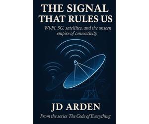 THE SIGNAL THAT RULES US: Wi-Fi, 5G, satellites, and the unseen empire of connectivity: 17 (The Code of Everything)