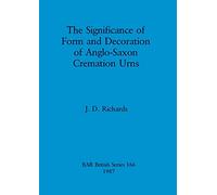 The significance of form and decoration of Anglo-Saxon cremation urns: 166 (British Archaeological Reports British Series)