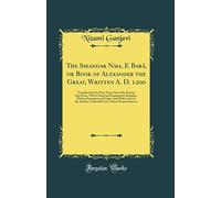 The Sikandar Nāma, E Bará, or Book of Alexander the Great, Written A. D. 1200: Translated for the First Time Out of the Persian Into Prose, with ... and with a Life of the Author, Collected Fro