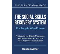 The Silence Advantage: The Social Skills Recovery System for People Who Freeze: Protocols for Blank Moments, Awkward Silence, and the Post-Conversation Spiral