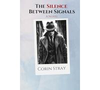 THE SILENCE BETWEEN SIGNALS: A Novel