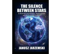 THE SILENCE BETWEEN STARS: A Novel of Consciousness, Transcendence and the Nature of Existence (The Posthuman Archives)