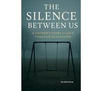 The Silence Between Us: A FATHERS STORY of LOVE THROUGH ALIENATION