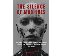 THE SILENCE OF MACHINES: How Artificial Intelligence is taking control of humanity… without anyone noticing